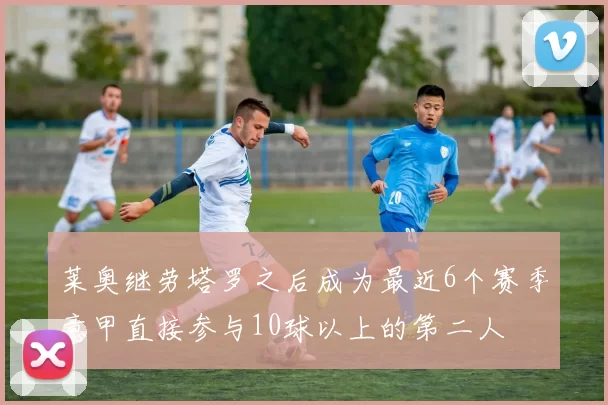 莱奥继劳塔罗之后成为最近6个赛季意甲直接参与10球以上的第二人