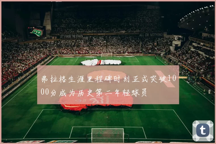 弗拉格生涯里程碑时刻正式突破1000分成为历史第二年轻球员