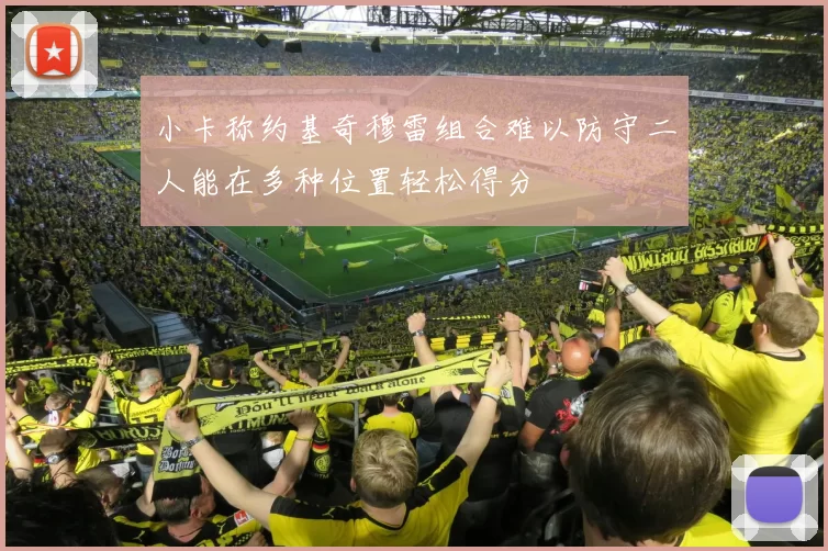 小卡称约基奇穆雷组合难以防守二人能在多种位置轻松得分