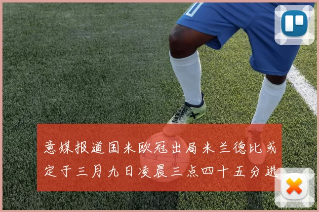 意媒报道国米欧冠出局米兰德比或定于三月九日凌晨三点四十五分进行