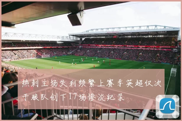 热刺主场失利频繁上赛季英超仅次于狼队创下17场惨淡纪录