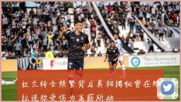 杜兰转会频繁背后真相揭秘曾在维拉谎称受伤为高薪所动