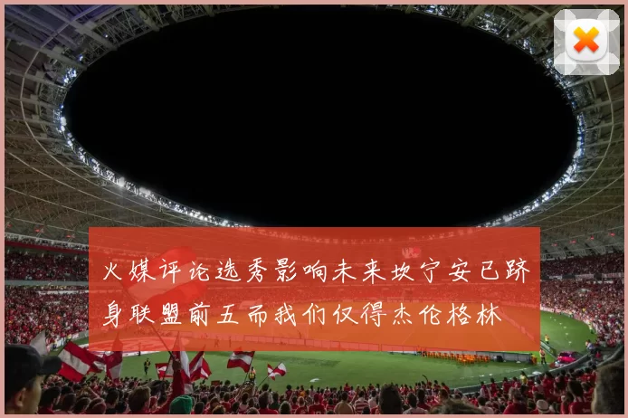 火媒评论选秀影响未来坎宁安已跻身联盟前五而我们仅得杰伦格林