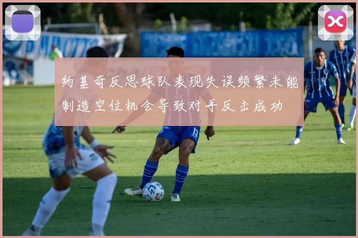 约基奇反思球队表现失误频繁未能制造空位机会导致对手反击成功