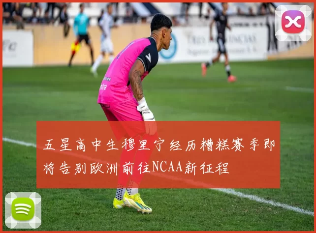 五星高中生穆里宁经历糟糕赛季即将告别欧洲前往NCAA新征程