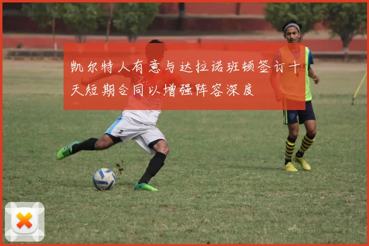 凯尔特人有意与达拉诺班顿签订十天短期合同以增强阵容深度