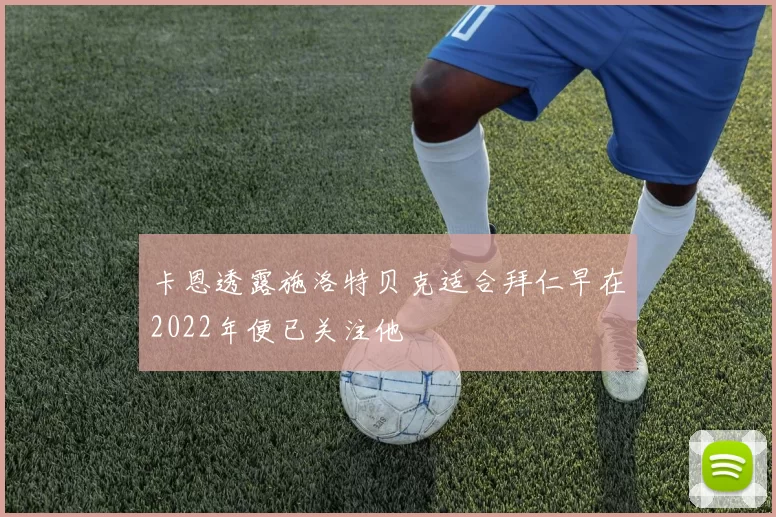 卡恩透露施洛特贝克适合拜仁早在2022年便已关注他
