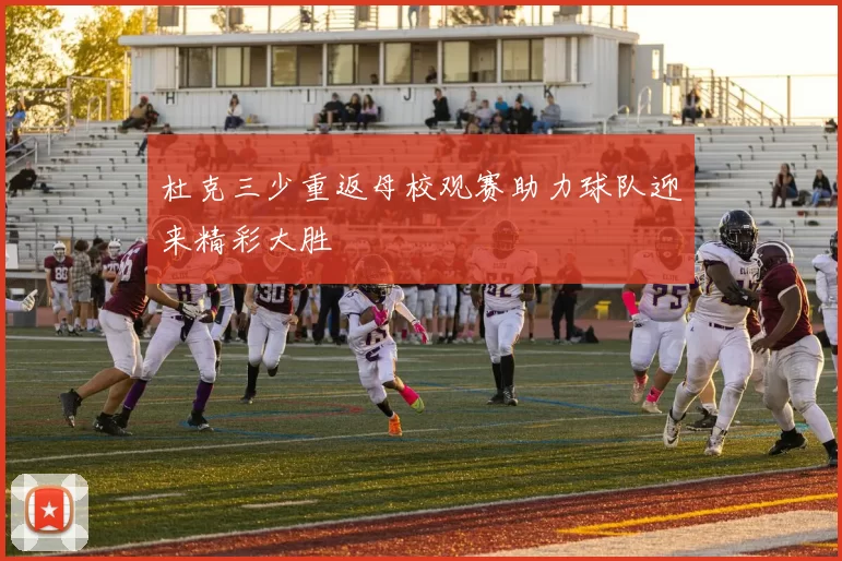 杜克三少重返母校观赛助力球队迎来精彩大胜