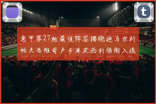 意甲第27轮最佳阵容揭晓迪马尔科帕夫洛维奇卢卡库皮西利领衔入选