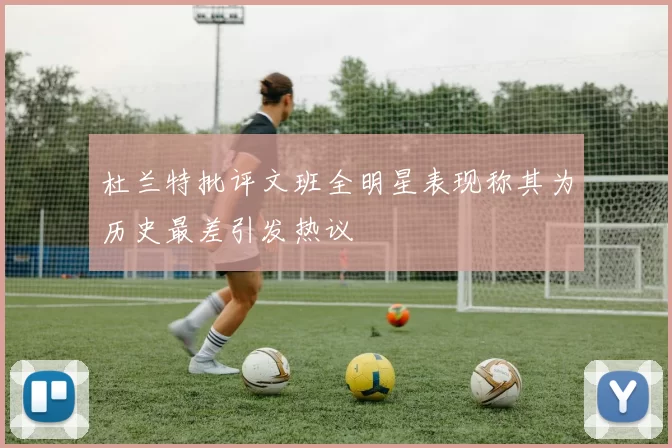 杜兰特批评文班全明星表现称其为历史最差引发热议