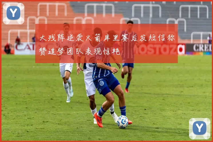 大残阵逆袭火箭库里赛后发短信称赞追梦团队表现惊艳